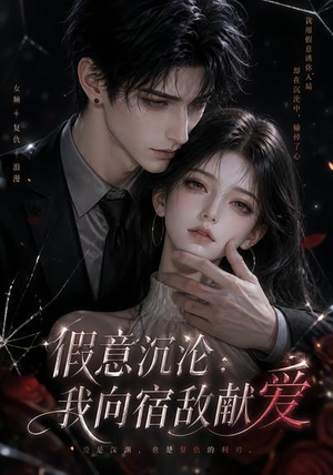 假意沉沦：我向宿敌献爱（60集）海量短剧免费看