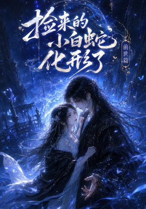 捡来的小白蛇化形了之前世篇（38集）古装热门短剧