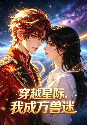 穿越星际，我成万兽迷（62集）火爆短剧推荐