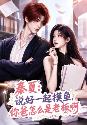 秦夏：说好一起摸鱼，你爸怎么是老板啊（128集）小短剧推荐